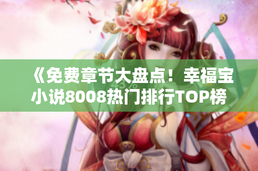 《免費章節(jié)大盤點！幸福寶小說8008熱門排行TOP榜單揭曉，驚喜不斷！》