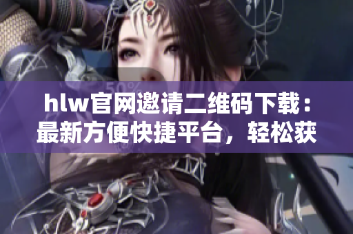 hlw官網(wǎng)邀請二維碼下載：最新方便快捷平臺，輕松獲取最新邀請二維碼