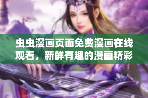 蟲蟲漫畫頁面免費漫畫在線觀看，新鮮有趣的漫畫精彩呈現(xiàn)