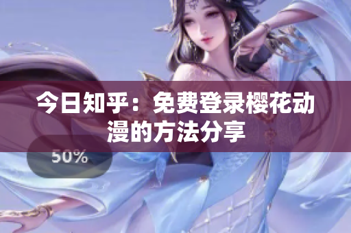 今日知乎：免費登錄櫻花動漫的方法分享