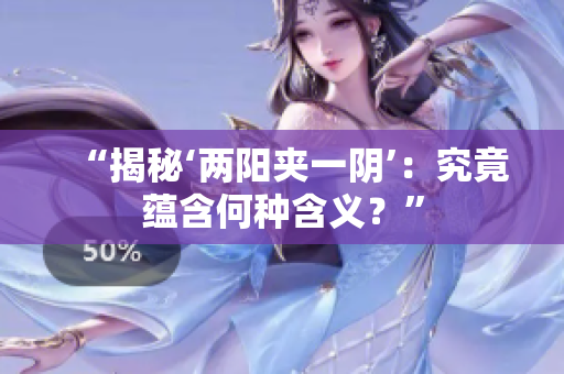 “揭秘‘兩陽夾一陰’：究竟蘊含何種含義？”