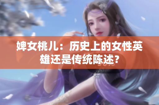 婢女桃兒：歷史上的女性英雄還是傳統(tǒng)陳述？