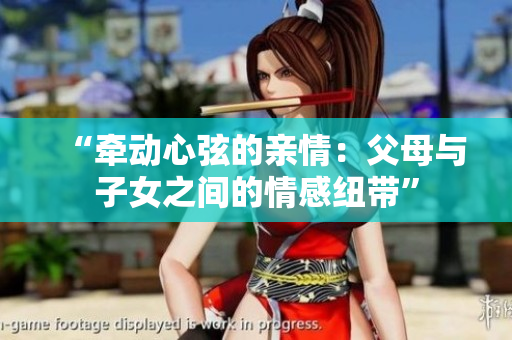 “牽動心弦的親情：父母與子女之間的情感紐帶”