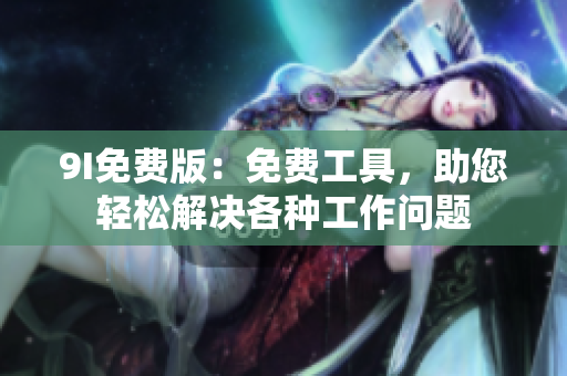 9I免費(fèi)版：免費(fèi)工具，助您輕松解決各種工作問(wèn)題