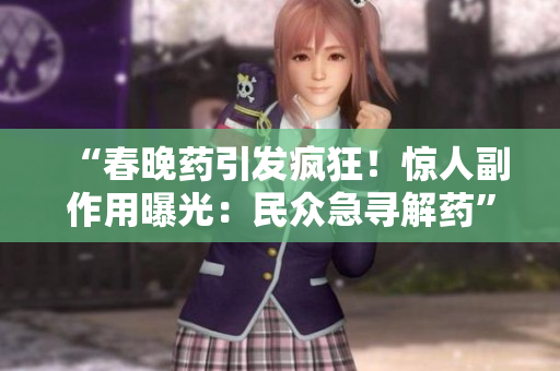 “春晚藥引發(fā)瘋狂！驚人副作用曝光：民眾急尋解藥”