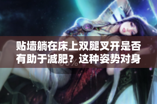 貼墻躺在床上雙腿叉開是否有助于減肥？這種姿勢(shì)對(duì)身體有什么影響？
