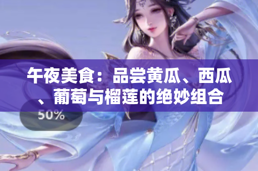 午夜美食：品嘗黃瓜、西瓜、葡萄與榴蓮的絕妙組合