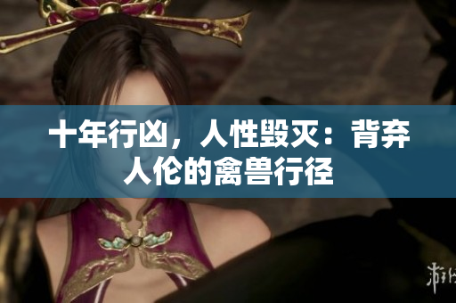 十年行兇，人性毀滅：背棄人倫的禽獸行徑