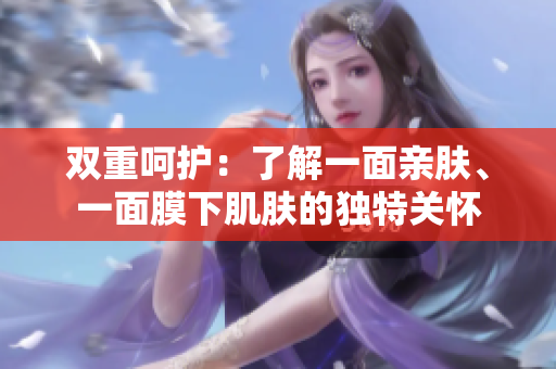 雙重呵護(hù)：了解一面親膚、一面膜下肌膚的獨(dú)特關(guān)懷