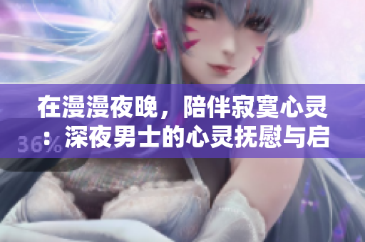 在漫漫夜晚，陪伴寂寞心靈：深夜男士的心靈撫慰與啟發(fā)