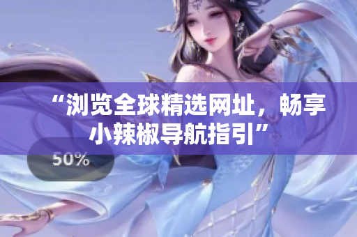“瀏覽全球精選網(wǎng)址，暢享小辣椒導(dǎo)航指引”