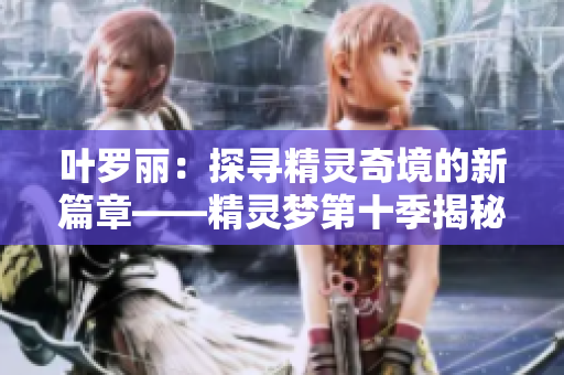 葉羅麗：探尋精靈奇境的新篇章——精靈夢(mèng)第十季揭秘