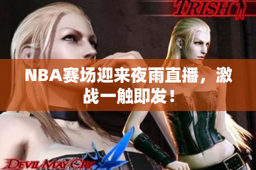 NBA賽場(chǎng)迎來(lái)夜雨直播，激戰(zhàn)一觸即發(fā)！