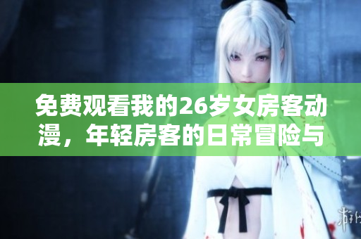 免費(fèi)觀看我的26歲女房客動(dòng)漫，年輕房客的日常冒險(xiǎn)與成長