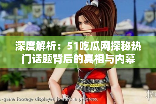 深度解析：51吃瓜網(wǎng)探秘?zé)衢T話題背后的真相與內(nèi)幕