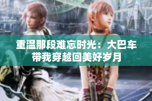 重溫那段難忘時(shí)光：大巴車帶我穿越回美好歲月