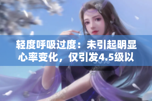 輕度呼吸過度：未引起明顯心率變化，僅引發(fā)4.5級以上的輕微運(yùn)動