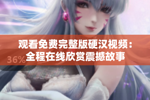 觀看免費完整版硬漢視頻：全程在線欣賞震撼故事