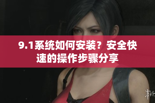9.1系統(tǒng)如何安裝？安全快速的操作步驟分享