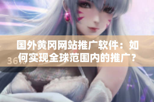 國外黃岡網(wǎng)站推廣軟件：如何實現(xiàn)全球范圍內的推廣？