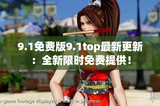 9.1免費版9.1top最新更新：全新限時免費提供！