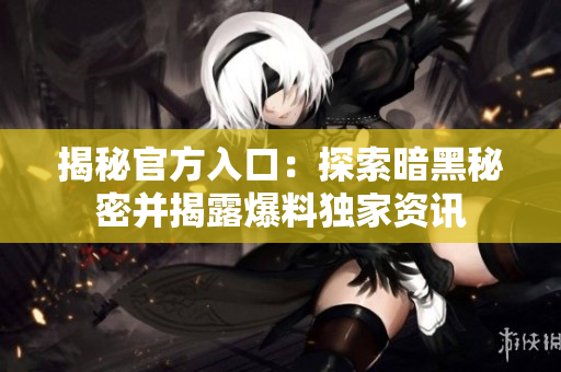 揭秘官方入口：探索暗黑秘密并揭露爆料獨(dú)家資訊