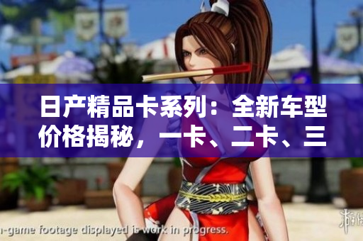 日產(chǎn)精品卡系列：全新車型價(jià)格揭秘，一卡、二卡、三卡價(jià)格一覽