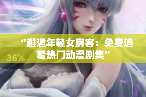 “邂逅年輕女房客：免費(fèi)追看熱門(mén)動(dòng)漫劇集”