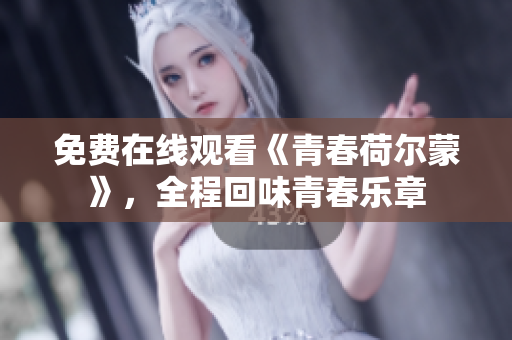 免費在線觀看《青春荷爾蒙》，全程回味青春樂章