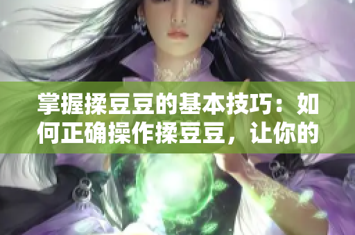 掌握揉豆豆的基本技巧：如何正確操作揉豆豆，讓你的料理更美味