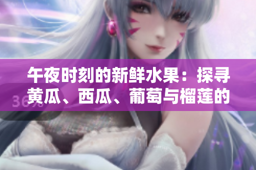 午夜時刻的新鮮水果：探尋黃瓜、西瓜、葡萄與榴蓮的神秘魅力