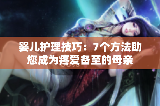 嬰兒護理技巧：7個方法助您成為疼愛備至的母親
