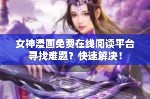 女神漫畫(huà)免費(fèi)在線閱讀平臺(tái)尋找難題？快速解決！