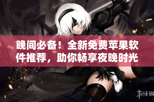 晚間必備！全新免費蘋果軟件推薦，助你暢享夜晚時光