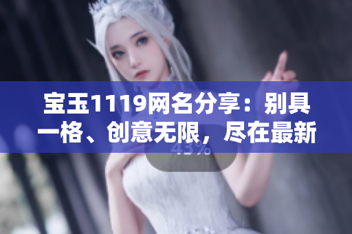 寶玉1119網(wǎng)名分享：別具一格、創(chuàng)意無限，盡在最新網(wǎng)名合集