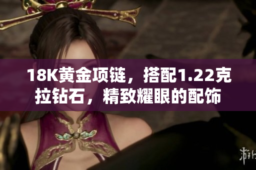 18K黃金項鏈，搭配1.22克拉鉆石，精致耀眼的配飾