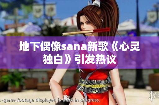 地下偶像sana新歌《心靈獨白》引發(fā)熱議