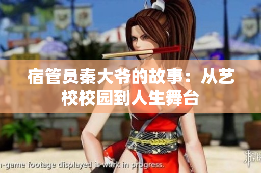 宿管員秦大爺?shù)墓适拢簭乃囆Ｐ@到人生舞臺
