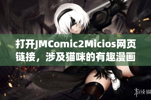 打開JMComic2Micios網(wǎng)頁鏈接，涉及貓咪的有趣漫畫新世界
