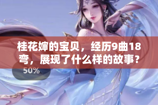 桂花嬸的寶貝，經(jīng)歷9曲18彎，展現(xiàn)了什么樣的故事？