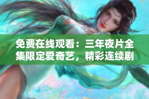 免費(fèi)在線觀看：三年夜片全集限定愛(ài)奇藝，精彩連續(xù)劇盡在這里