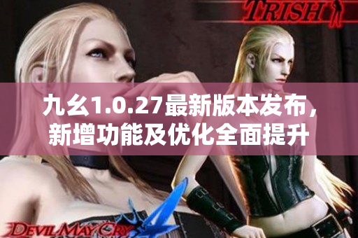 九幺1.0.27最新版本發(fā)布，新增功能及優(yōu)化全面提升