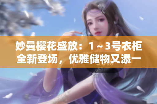 妙曼櫻花盛放：1～3號衣柜全新登場，優(yōu)雅儲物又添一抹春色