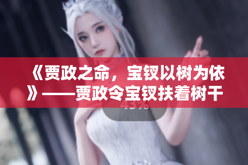 《賈政之命，寶釵以樹為依》——賈政令寶釵扶著樹干的故事