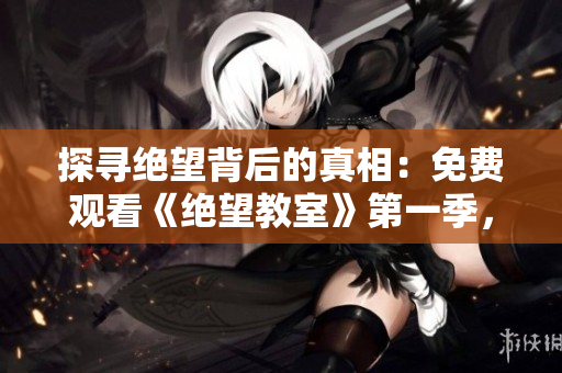 探尋絕望背后的真相：免費觀看《絕望教室》第一季，揭秘校園謎團(tuán)