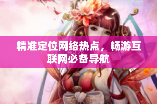 精準(zhǔn)定位網(wǎng)絡(luò)熱點，暢游互聯(lián)網(wǎng)必備導(dǎo)航