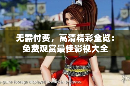 無需付費，高清精彩全覽：免費觀賞最佳影視大全