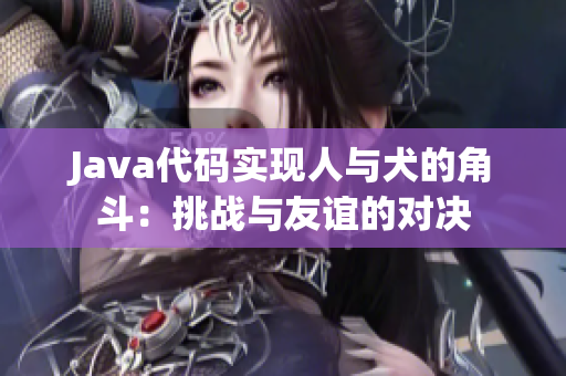 Java代碼實現(xiàn)人與犬的角斗：挑戰(zhàn)與友誼的對決