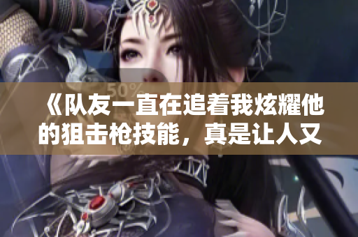 《隊友一直在追著我炫耀他的狙擊槍技能，真是讓人又愛又恨》