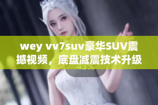 wey vv7suv豪華SUV震撼視頻，底盤減震技術(shù)升級(jí)展示